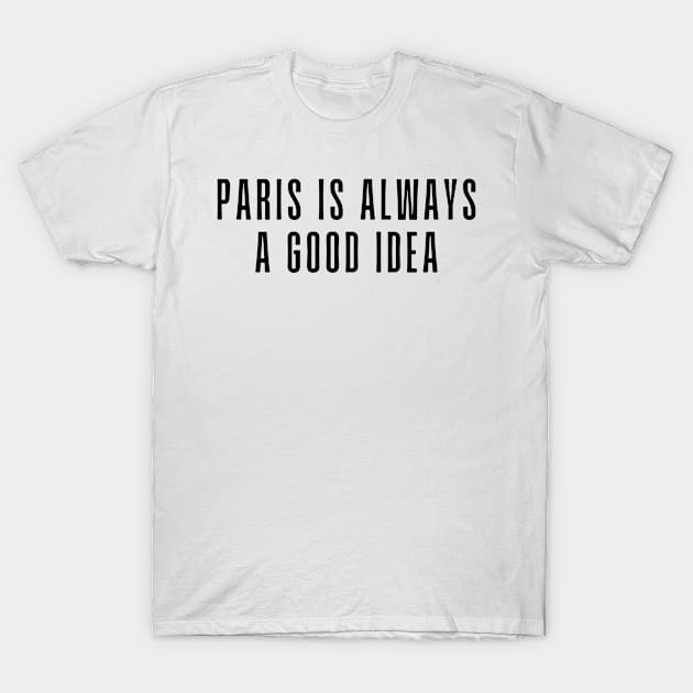 Paris is Always a Good Idea - Life Quotes T-Shirt by BloomingDiaries